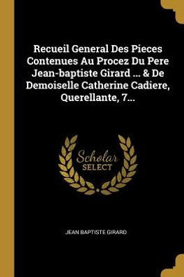 Recueil General Des Pieces Contenues Au Procez Du Pere Jean-Baptiste Girard ... & De Demoiselle Catherine Cadiere, Querellante, 7... (French Edition)