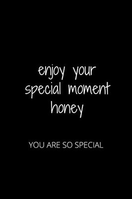 ENJOY YOUR SPECIAL MOMENT HONEY: YOU ARE SO SPECIAL