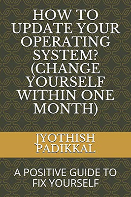 HOW TO UPDATE YOUR OPERATING SYSTEM? (CHANGE YOURSELF WITHIN ONE MONTH): A POSITIVE GUIDE TO FIX YOURSELF