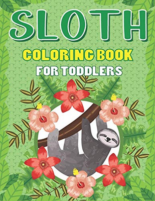 SLOTH COLORING BOOK FOR TODDLERS: A Fantastic Collection of Easy, Fun and Cute Animal Lover Children Kids Preschoolers Funny Life Learning Activity book for children