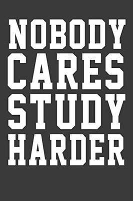 Nobody Care Study Harder: Nobody Care Study Harder its nice words to keep them beside your eyes to keep motivated