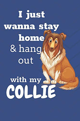 I just wanna stay home & hang out with my Collie: For Collie Dog Fans