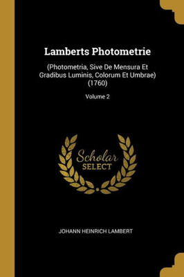 Lamberts Photometrie: (Photometria, Sive De Mensura Et Gradibus Luminis, Colorum Et Umbrae) (1760); Volume 2 (German Edition)