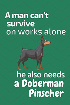 A man can’t survive on works alone he also needs a Doberman Pinscher: For Doberman Pinscher Dog Fans