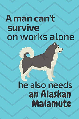 A man can’t survive on works alone he also needs an Alaskan Malamute: For Alaskan Malamute Dog Fans