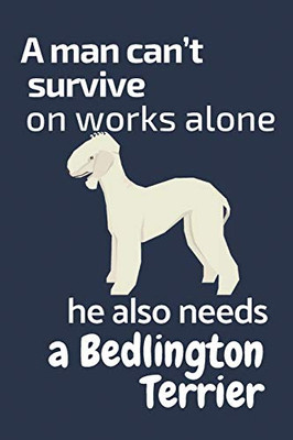 A man can’t survive on works alone he also needs a Bedlington Terrier: For Bedlington Terrier Dog Fans