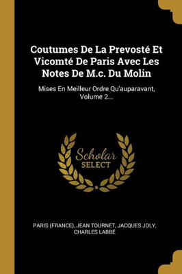 Coutumes De La Prevosté Et Vicomté De Paris Avec Les Notes De M.C. Du Molin: Mises En Meilleur Ordre Qu'Auparavant, Volume 2... (French Edition)
