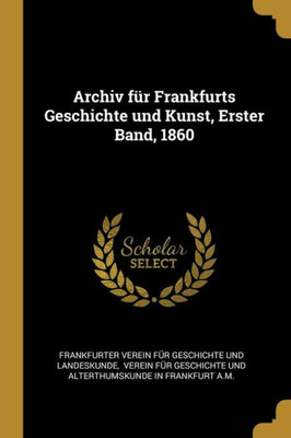 Archiv Für Frankfurts Geschichte Und Kunst, Erster Band, 1860 (German Edition)