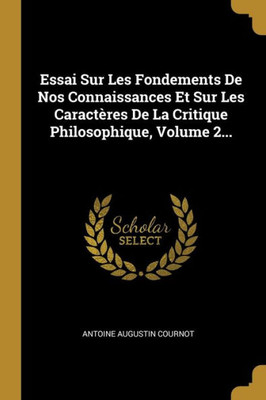 Essai Sur Les Fondements De Nos Connaissances Et Sur Les Caractères De La Critique Philosophique, Volume 2... (French Edition)