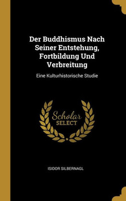 Der Buddhismus Nach Seiner Entstehung, Fortbildung Und Verbreitung: Eine Kulturhistorische Studie (German Edition)