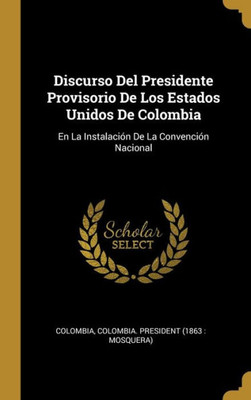 Discurso Del Presidente Provisorio De Los Estados Unidos De Colombia: En La Instalación De La Convención Nacional (Spanish Edition)