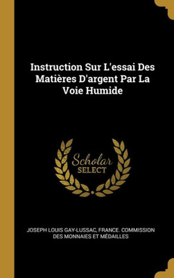 Instruction Sur L'Essai Des Matières D'Argent Par La Voie Humide (French Edition)