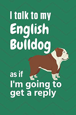 I talk to my English Bulldog as if I'm going to get a reply: For English Bulldog Puppy Fans