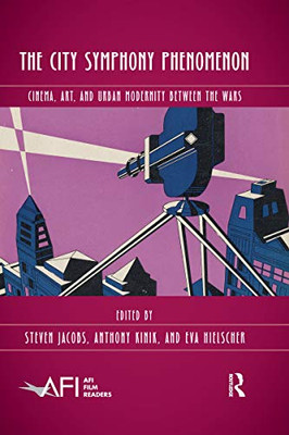 The City Symphony Phenomenon: Cinema, Art, and Urban Modernity Between the Wars (AFI Film Readers)