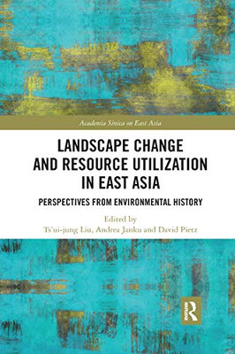 Landscape Change and Resource Utilization in East Asia: Perspectives from Environmental History (Academia Sinica on East Asia)