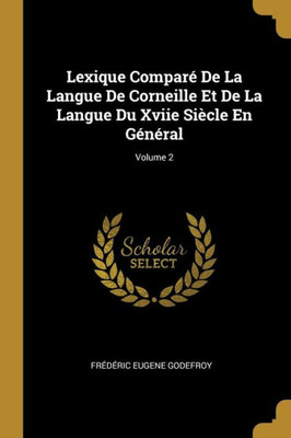 Lexique Comparé De La Langue De Corneille Et De La Langue Du Xviie Siècle En Général; Volume 2 (French Edition)