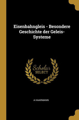 Eisenbahngleis - Besondere Geschichte Der Geleis-Systeme (German Edition)