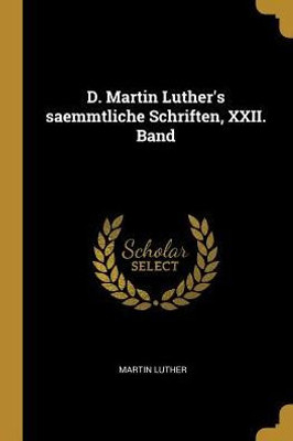 D. Martin Luther'S Saemmtliche Schriften, Xxii. Band (German Edition)