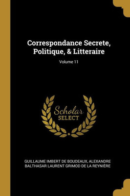 Correspondance Secrete, Politique, & Litteraire; Volume 11 (French Edition)