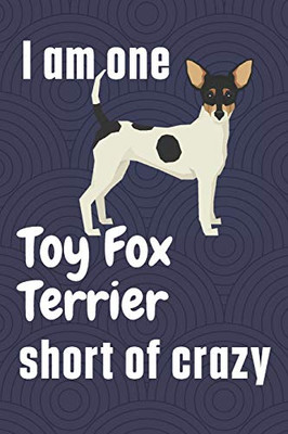 I am one Toy Fox Terrier short of crazy: For Toy Fox Terrier Dog Fans