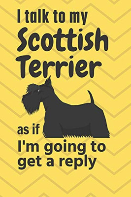 I talk to my Scottish Terrier as if I'm going to get a reply: For Scottish Terrier Puppy Fans