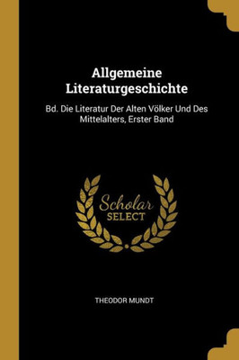 Allgemeine Literaturgeschichte: Bd. Die Literatur Der Alten Völker Und Des Mittelalters, Erster Band (German Edition)