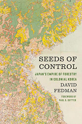 Seeds of Control: Japan's Empire of Forestry in Colonial Korea (Weyerhaeuser Environmental Books)