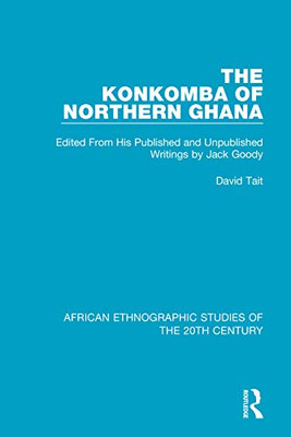 The Konkomba of Northern Ghana: Edited From His Published and Unpublished Writings by Jack Goody (African Ethnographic Studies of the 20th Century)