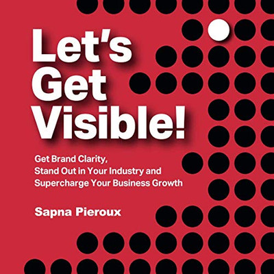 Let's Get Visible!: Get Brand Clarity, Stand Out in Your Industry and Supercharge Your Business Growth