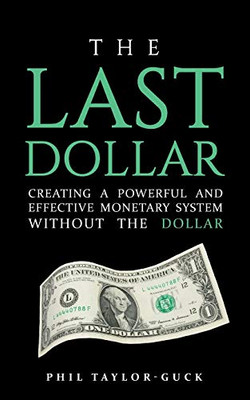 The Last Dollar: Creating a powerful and effective monetary system without the Dollar