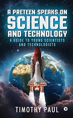 A Preteen Speaks on Science and Technology: A Guide to Young Scientists and Technologists
