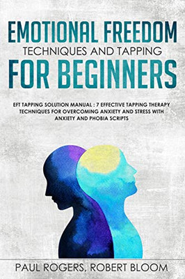 Emotional Freedom Techniques and Tapping for Beginners: EFT Tapping Solution Manual : 7 Effective Tapping Therapy Techniques for Overcoming Anxiety and Stress with Anxiety and Phobia Scripts