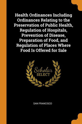 Health Ordinances Including Ordinances Relating To The Preservation Of Public Health, Regulation Of Hospitals, Prevention Of Disease, Preparation Of ... Of Places Where Food Is Offered For Sale