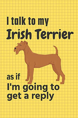 I talk to my Irish Terrier as if I'm going to get a reply: For Irish Terrier Puppy Fans