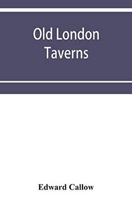 Old London taverns: historical, descriptive and reminiscent, with some account of the coffee houses, clubs, etc.