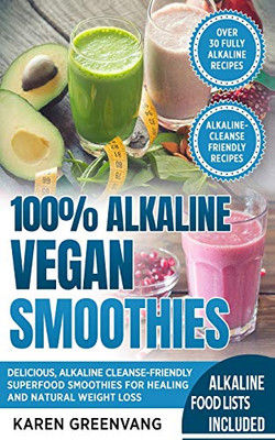 100% Alkaline Vegan Smoothies: Delicious, Alkaline Cleanse-Friendly Superfood Smoothies for Healing and Natural Weight Loss (1) (Alkaline, Vegan, Low Sugar, Alkaline Cleanse)