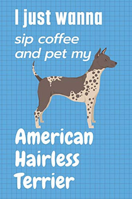 I just wanna sip coffee and pet my American Hairless Terrier: For American Hairless Terrier Dog Fans