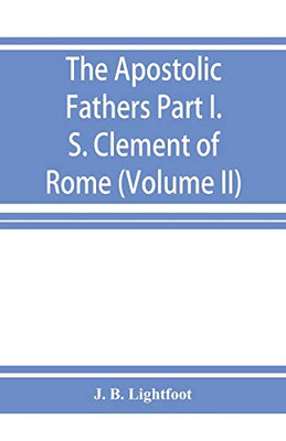 The Apostolic Fathers; Part I. S. Clement of Rome (Volume II)