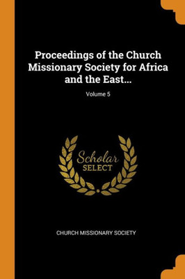 Proceedings Of The Church Missionary Society For Africa And The East...; Volume 5