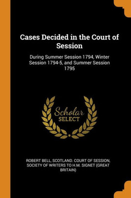 Cases Decided In The Court Of Session: During Summer Session 1794, Winter Session 1794-5, And Summer Session 1795