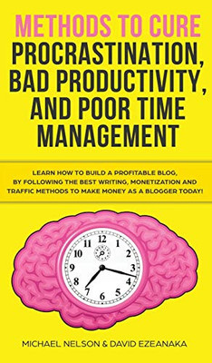 Methods to Cure Procrastination, Bad Productivity, and Poor Time Management: Learn How to Stop Procrastinating with a Simple Equation, Made to Increase Focus, Hypnosis, and More Hacks You NEED to Know