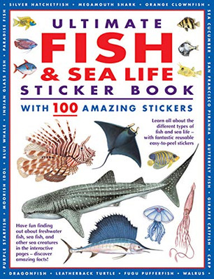 Ultimate Fish & Sea Life Sticker Book with 100 Amazing Stickers: Learn All About the Different Types of Fish and Sea Life – With Fantastic Reusable Easy-To-Peel Stickers