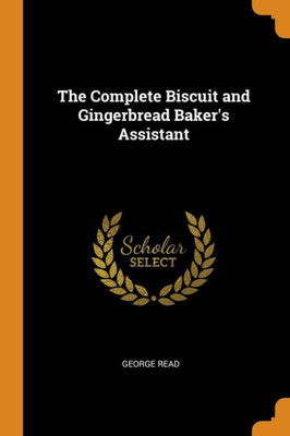 The Complete Biscuit And Gingerbread Baker'S Assistant