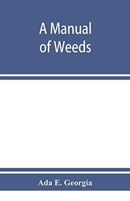 A manual of weeds: with descriptions of all the most pernicious and troublesome plants in the United States and Canada, their habits of growth and distribution, with methods of control