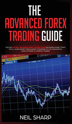The Advanced Forex Trading Guide: Follow The Best Beginners Forex Trading Guide For Making Money Today! You'll Learn Secret Forex Market Strategies to ... Basics of Being a Currency Trader!