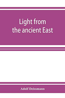 Light from the ancient East; the New Testament illustrated by recently discovered texts of the Graeco-Roman world