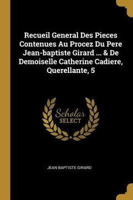 Recueil General Des Pieces Contenues Au Procez Du Pere Jean-Baptiste Girard ... & De Demoiselle Catherine Cadiere, Querellante, 5 (French Edition)