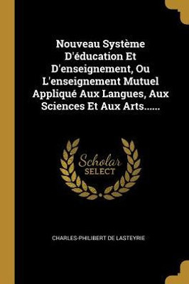 Nouveau Système D'Éducation Et D'Enseignement, Ou L'Enseignement Mutuel Appliqué Aux Langues, Aux Sciences Et Aux Arts...... (French Edition)