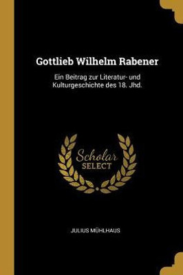 Gottlieb Wilhelm Rabener: Ein Beitrag Zur Literatur- Und Kulturgeschichte Des 18. Jhd. (German Edition)