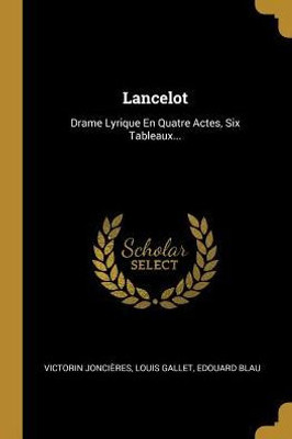 Lancelot: Drame Lyrique En Quatre Actes, Six Tableaux... (French Edition)